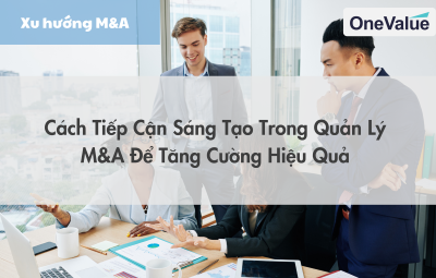 Cách tiếp cận sáng tạo trong quản lý M&A để tăng cường hiệu quả