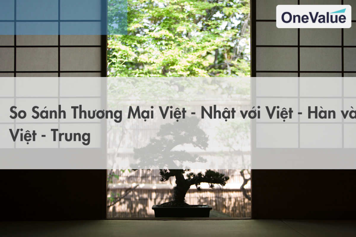 So Sánh Thương Mại Việt - Nhật với Việt - Hàn và Việt - Trung