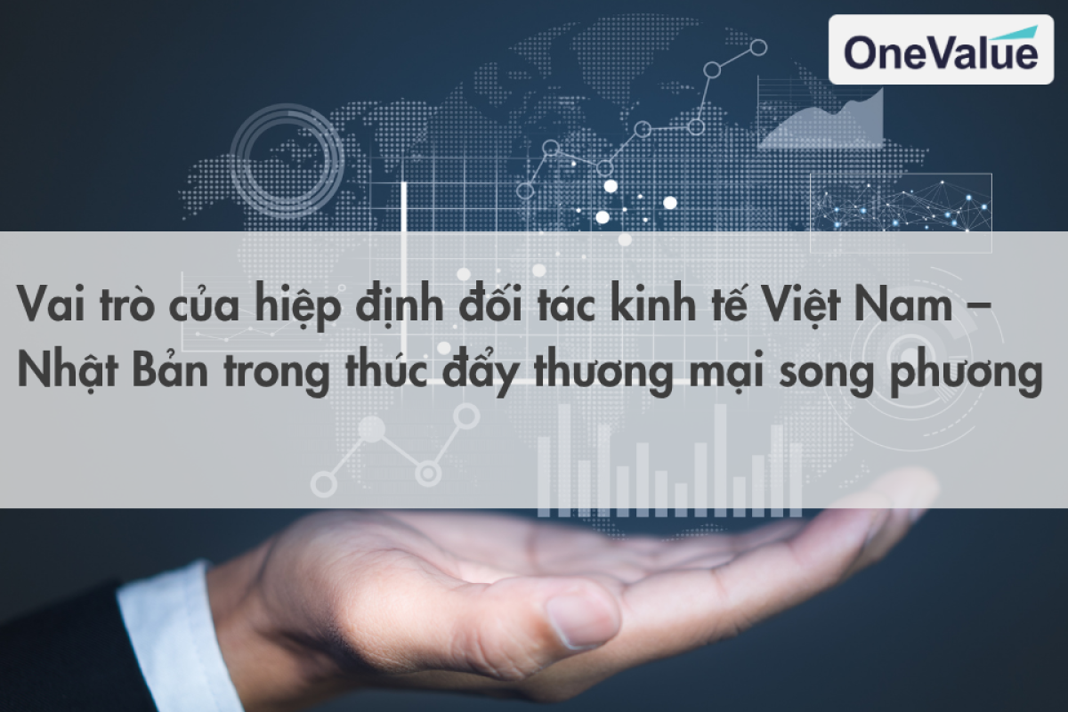 Vai trò của hiệp định đối tác kinh tế Việt Nam – Nhật Bản trong thúc đẩy thương mại song phương