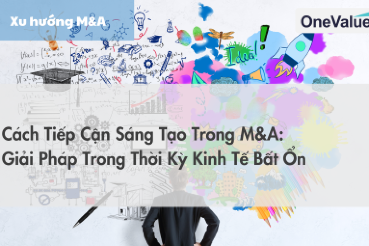 Cách tiếp cận sáng tạo trong M&A: Giải pháp trong thời kỳ kinh tế bất ổn