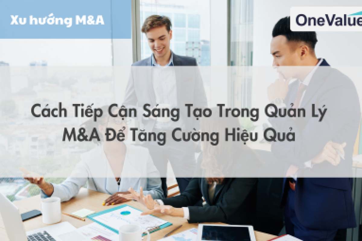 Cách tiếp cận sáng tạo trong quản lý M&A để tăng cường hiệu quả