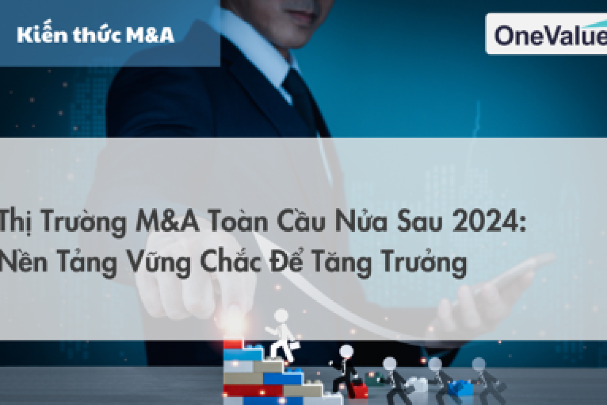 Thị trường M&A toàn cầu nửa cuối 2024: Nền tảng vững chắc để tăng trưởng